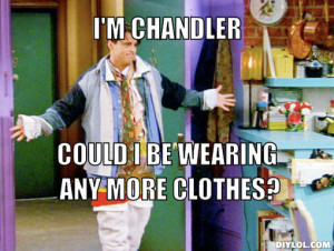 i-m-chandler-meme-generator-i-m-chandler-could-i-be-wearing-any-more-clothes-7431fe
